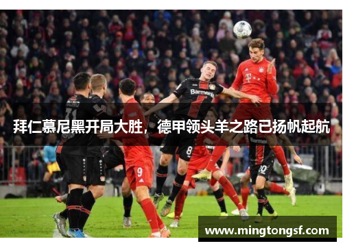 拜仁慕尼黑开局大胜，德甲领头羊之路已扬帆起航