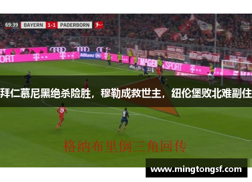 拜仁慕尼黑绝杀险胜，穆勒成救世主，纽伦堡败北难副住