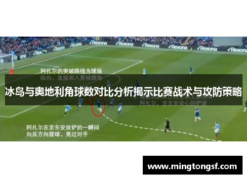 冰岛与奥地利角球数对比分析揭示比赛战术与攻防策略