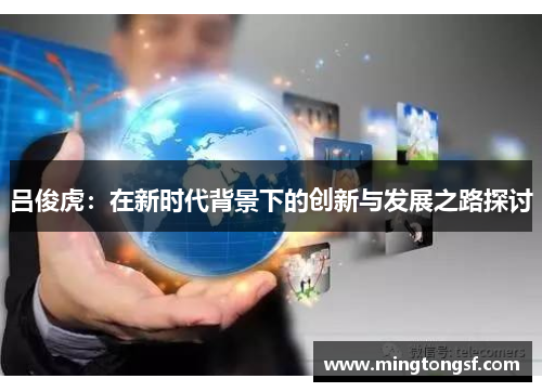 吕俊虎：在新时代背景下的创新与发展之路探讨