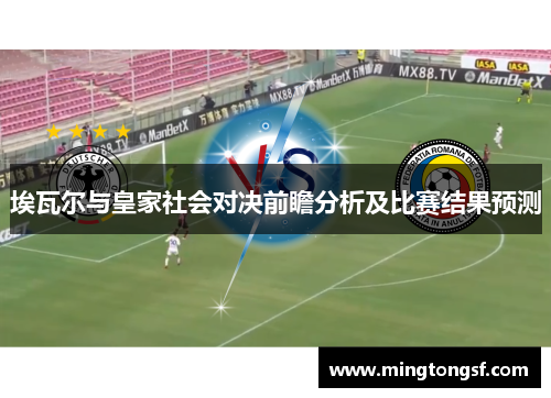 埃瓦尔与皇家社会对决前瞻分析及比赛结果预测