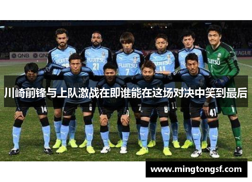 川崎前锋与上队激战在即谁能在这场对决中笑到最后