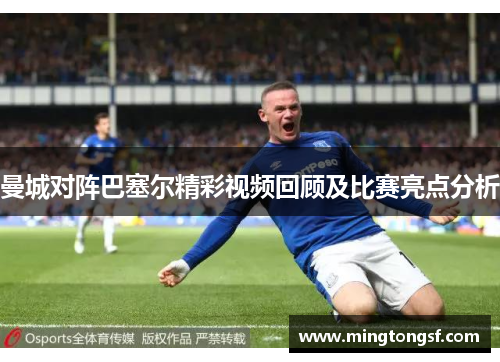 曼城对阵巴塞尔精彩视频回顾及比赛亮点分析