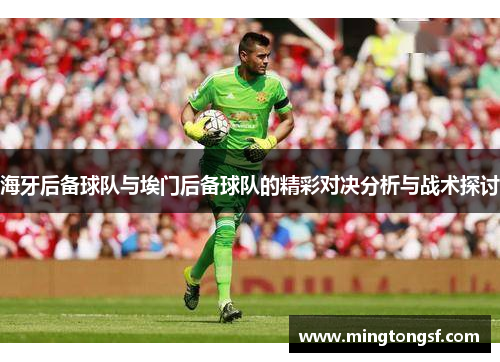 海牙后备球队与埃门后备球队的精彩对决分析与战术探讨