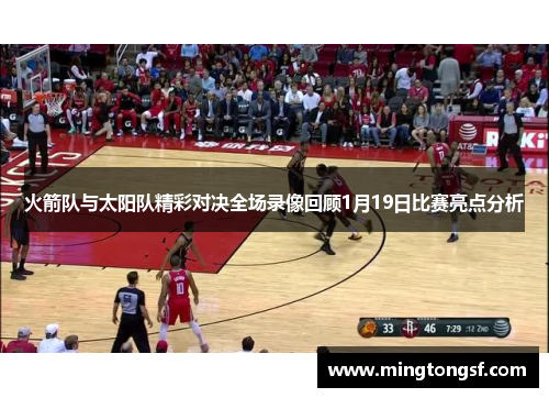 火箭队与太阳队精彩对决全场录像回顾1月19日比赛亮点分析