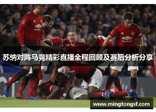 苏纳对阵马竞精彩直播全程回顾及赛后分析分享