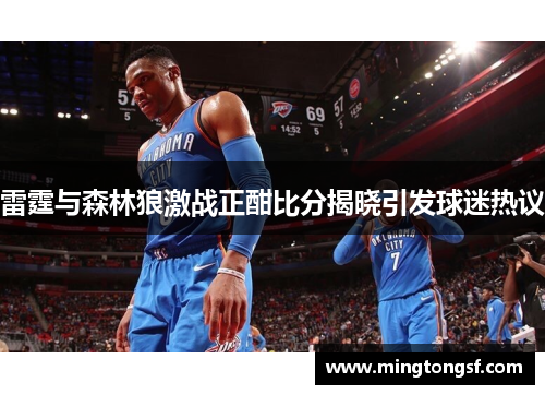 雷霆与森林狼激战正酣比分揭晓引发球迷热议