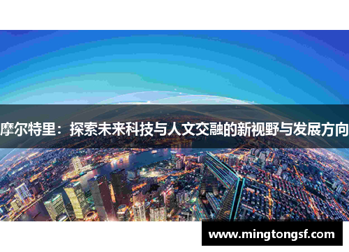 摩尔特里：探索未来科技与人文交融的新视野与发展方向