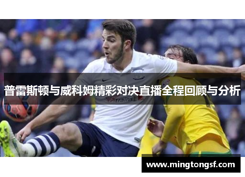普雷斯顿与威科姆精彩对决直播全程回顾与分析