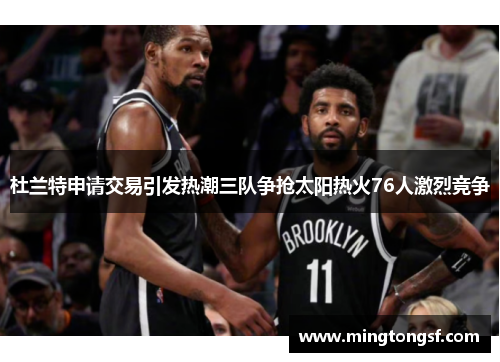杜兰特申请交易引发热潮三队争抢太阳热火76人激烈竞争