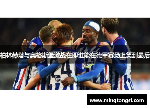 柏林赫塔与奥格斯堡激战在即谁能在德甲赛场上笑到最后
