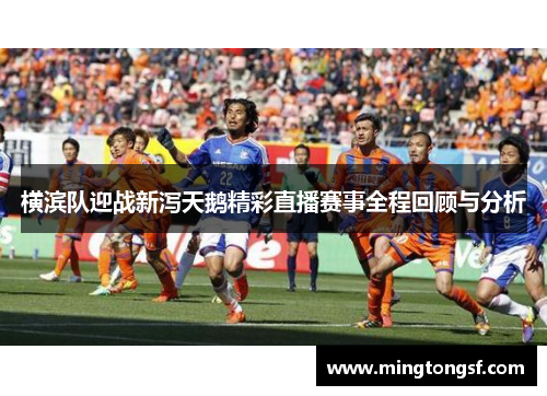 横滨队迎战新泻天鹅精彩直播赛事全程回顾与分析