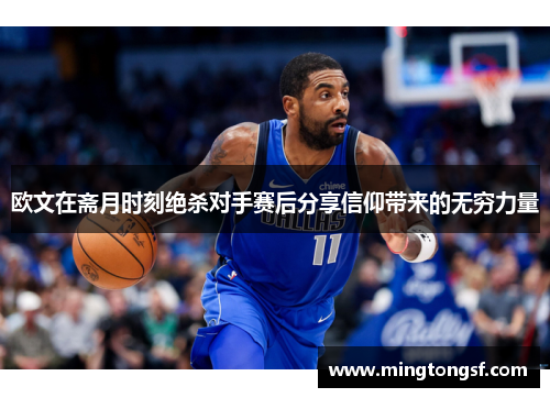 欧文在斋月时刻绝杀对手赛后分享信仰带来的无穷力量