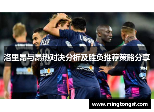 洛里昂与昂热对决分析及胜负推荐策略分享