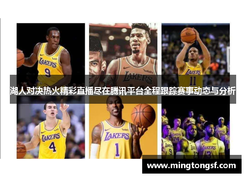 湖人对决热火精彩直播尽在腾讯平台全程跟踪赛事动态与分析
