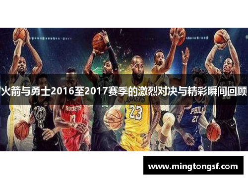 火箭与勇士2016至2017赛季的激烈对决与精彩瞬间回顾