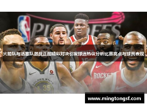 火箭队与活塞队激战正酣精彩对决引发球迷热议分析比赛亮点与球员表现