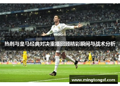 热刺与皇马经典对决重播回顾精彩瞬间与战术分析