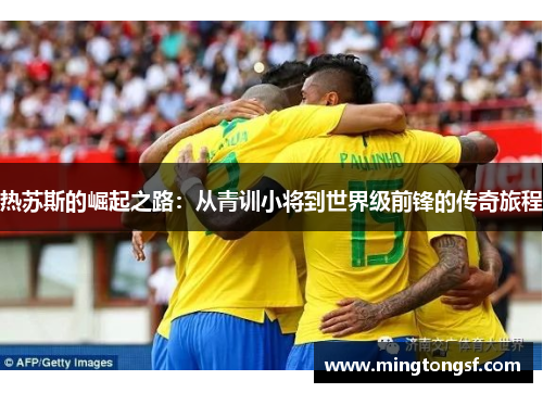 热苏斯的崛起之路：从青训小将到世界级前锋的传奇旅程