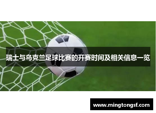 瑞士与乌克兰足球比赛的开赛时间及相关信息一览