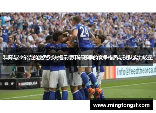 科隆与沙尔克的激烈对决揭示德甲新赛季的竞争格局与球队实力较量