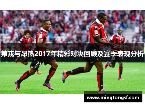 第戎与昂热2017年精彩对决回顾及赛季表现分析
