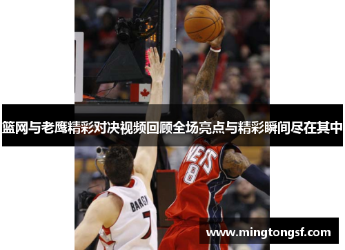 篮网与老鹰精彩对决视频回顾全场亮点与精彩瞬间尽在其中