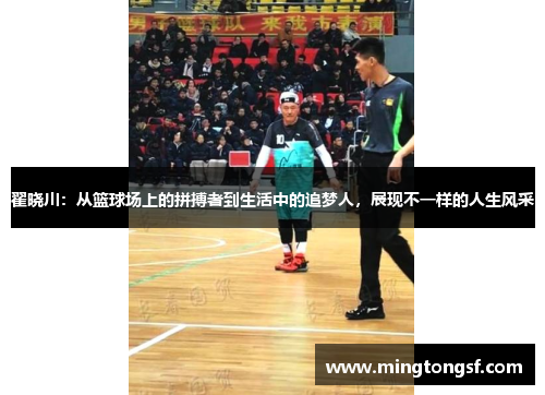 翟晓川：从篮球场上的拼搏者到生活中的追梦人，展现不一样的人生风采